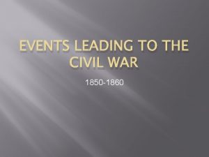 EVENTS LEADING TO THE CIVIL WAR 1850 1860