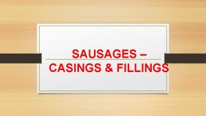 SAUSAGES CASINGS FILLINGS INTRODUCTION Sausage casings are an