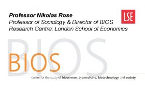 Professor Nikolas Rose Professor of Sociology Director of