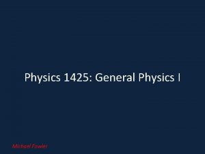 Physics 1425 General Physics I Michael Fowler Physics