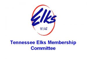 Tennessee Elks Membership Committee Current State We initiate