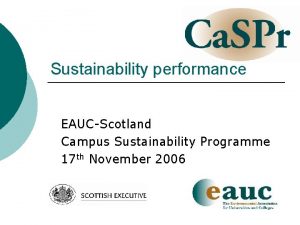 Sustainability performance EAUCScotland Campus Sustainability Programme 17 th