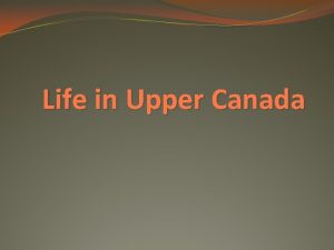 Life in Upper Canada Life in Upper Canada