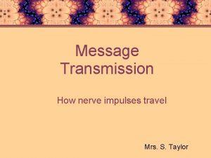 Message Transmission How nerve impulses travel Mrs S