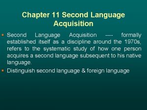 Chapter 11 Second Language Acquisition Second Language Acquisition