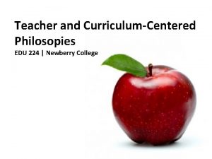 Teacher and CurriculumCentered Philosopies EDU 224 Newberry College