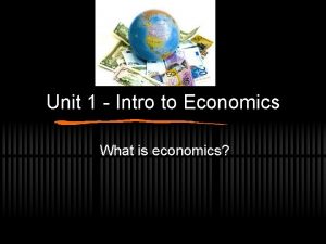 Unit 1 Intro to Economics What is economics