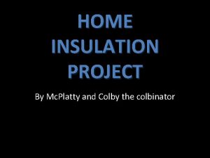 HOME INSULATION PROJECT By Mc Platty and Colby
