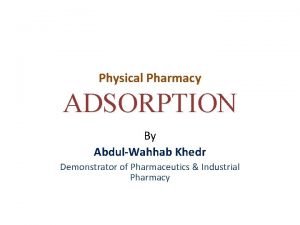 Physical Pharmacy ADSORPTION By AbdulWahhab Khedr Demonstrator of