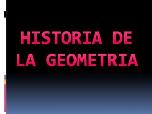 HISTORIA DE LA GEOMETRIA Geometra del griego geo