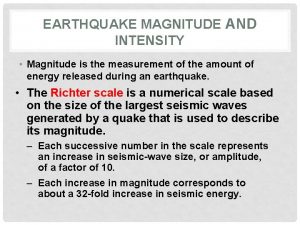 EARTHQUAKE MAGNITUDE AND INTENSITY Magnitude is the measurement