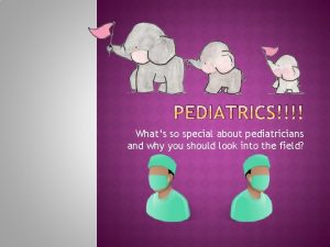 PEDIATRICS Whats so special about pediatricians and why