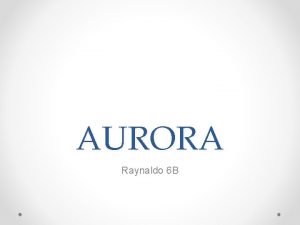 AURORA Raynaldo 6 B What is Aurora Auroras