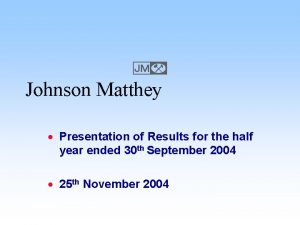 E Johnson Matthey Presentation of Results for the