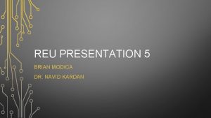 REU PRESENTATION 5 BRIAN MODICA DR NAVID KARDAN