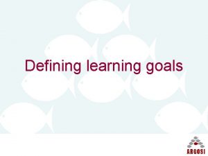 Defining learning goals Learning goals Help to design