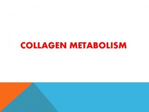 COLLAGEN METABOLISM Collagen is the most abundant protein