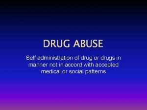 DRUG ABUSE Self administration of drug or drugs