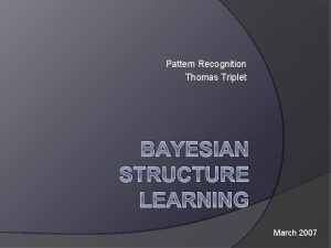 Pattern Recognition Thomas Triplet BAYESIAN STRUCTURE LEARNING March