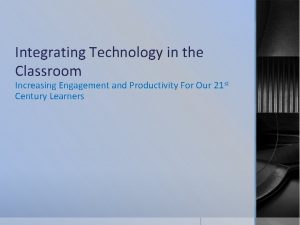 Integrating Technology in the Classroom Increasing Engagement and