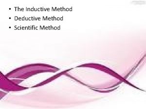 The Inductive Method Deductive Method Scientific Method Particular