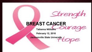 BREAST CANCER Tationna Williams February 12 2016 Jacksonville