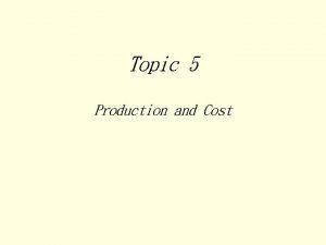 Topic 5 Production and Cost Definition Cost and