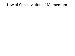 Law of Conservation of Momentum Law of Conservation