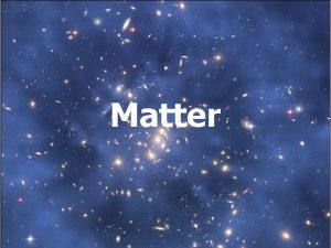 Matter Matter Anything that has mass and volume