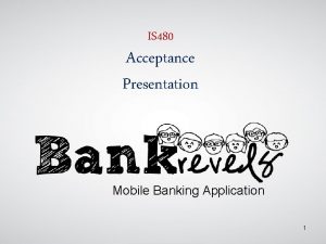 IS 480 Acceptance Presentation Mobile Banking Application 1