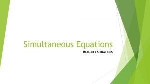 Simultaneous Equations REALLIFE SITUATIONS Objectives Apply life simultaneous