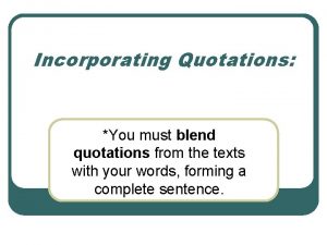 Incorporating Quotations You must blend quotations from the