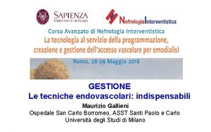 GESTIONE Le tecniche endovascolari indispensabili Maurizio Gallieni Ospedale