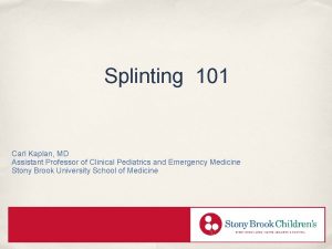 Splinting 101 Carl Kaplan MD Assistant Professor of