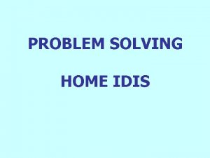 PROBLEM SOLVING HOME IDIS You Receive your HOME