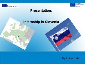 Presentation Internship in Slovenia By Lukas Ferber Name