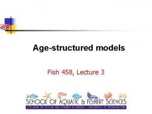 458 Agestructured models Fish 458 Lecture 3 Why