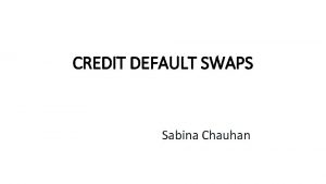 CREDIT DEFAULT SWAPS Sabina Chauhan CREDIT DEFAULT SWAPS