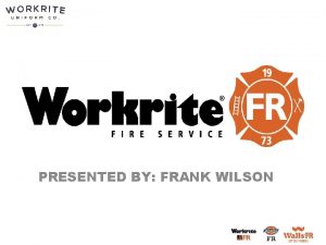 PRESENTED BY FRANK WILSON Why Should Fire Fighters