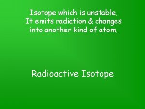 Isotope which is unstable It emits radiation changes