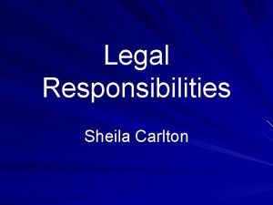 Legal Responsibilities Sheila Carlton Introduction Certain laws and