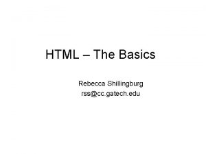 HTML The Basics Rebecca Shillingburg rsscc gatech edu