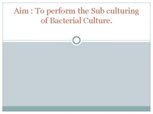 Aim To perform the Sub culturing of Bacterial