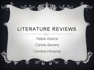 LITERATURE REVIEWS Felipe Abarca Camila Barrera Carolina Hinojosa