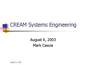 CREAM Systems Engineering August 6 2003 Mark Cascia