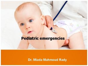 Pediatric emergencies Dr Miada Mahmoud Rady Introduction Children