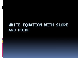 WRITE EQUATION WITH SLOPE AND POINT Review Write
