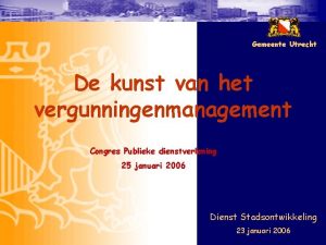 Gemeente Utrecht De kunst van het vergunningenmanagement Congres