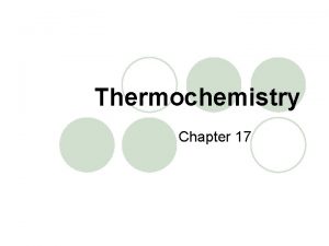 Thermochemistry Chapter 17 Thermochemistry is the study of