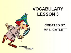 VOCABULARY LESSON 3 CREATED BY MRS CATLETT To